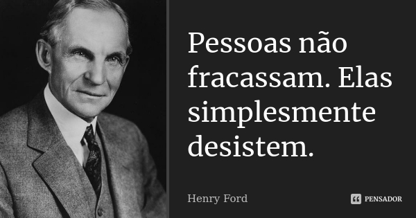 Pessoas Não Fracassam. Elas Simplesmente Desistem - Henry Ford